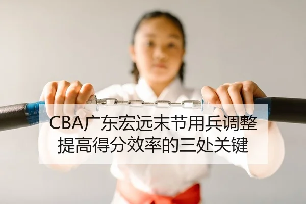 CBA广东宏远末节用兵调整 提高得分效率的三处关键
