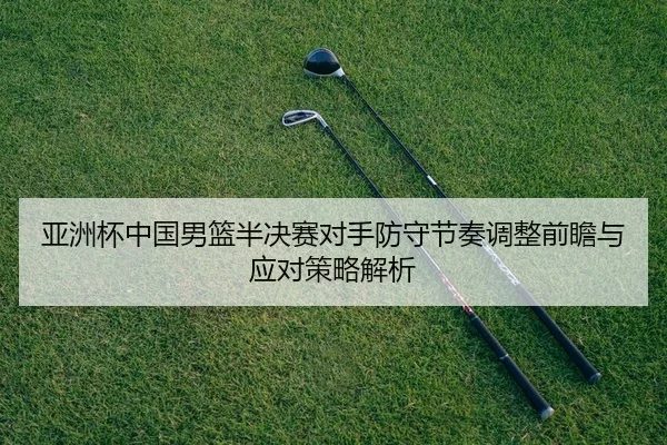 ya-zhou-bei-zhong-guo-nan-lan-ban-jue-sai-dui-shou-fang-shou-jie-zou-tiao-zheng-qian-zhan-yu-ying-dui-ce-lve-jie-xi-2-525.jpg