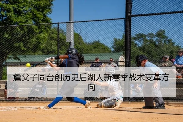詹父子同台创历史后湖人新赛季战术变革方向（yaxin）
